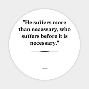 "He suffers more than necessary, who suffers before it is necessary." - Seneca Inspirational Quote Magnet